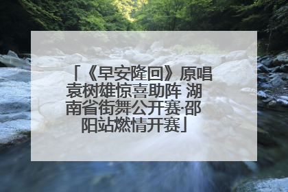 《早安隆回》原唱袁树雄惊喜助阵 湖南省街舞公开赛·邵阳站燃情开赛