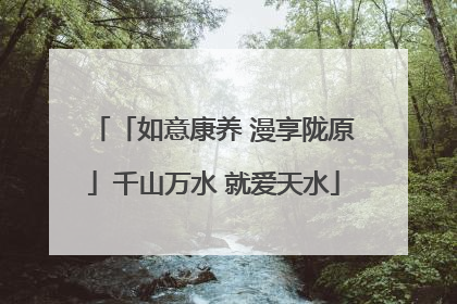 「如意康养 漫享陇原」千山万水 就爱天水