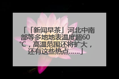 「新闻早茶」河北中南部等多地地表温度超60℃，高温范围还将扩大，还有这些热点……