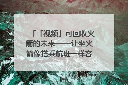 「视频」可回收火箭的未来——让坐火箭像搭乘航班一样容易｜路演记