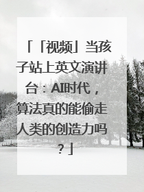 「视频」当孩子站上英文演讲台：AI时代，算法真的能偷走人类的创造力吗？