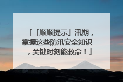 「顺顺提示」汛期，掌握这些防汛安全知识，关键时刻能救命！