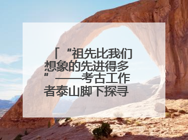 “祖先比我们想象的先进得多”——考古工作者泰山脚下探寻中华文明起源