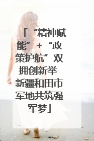 “精神赋能”+“政策护航”双拥创新举 新疆和田市军地共筑强军梦
