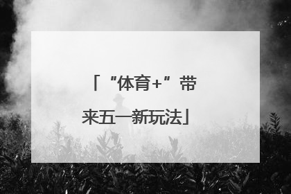 “体育+”带来五一新玩法