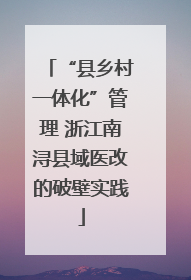 “县乡村一体化”管理 浙江南浔县域医改的破壁实践