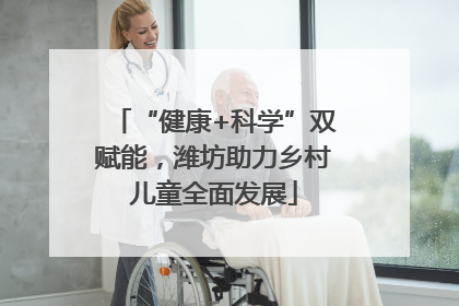 “健康+科学”双赋能，潍坊助力乡村儿童全面发展
