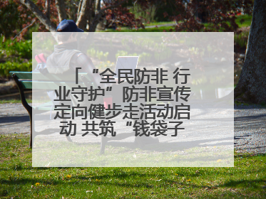 “全民防非 行业守护”防非宣传定向健步走活动启动 共筑“钱袋子”安全防线