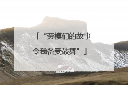 “劳模们的故事令我备受鼓舞”