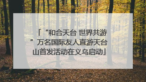 “和合天台 世界共游”万名国际友人直游天台山首发活动在义乌启动
