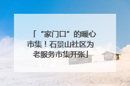 “家门口”的暖心市集！石景山社区为老服务市集开张