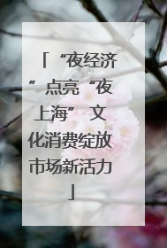 “夜经济”点亮“夜上海” 文化消费绽放市场新活力
