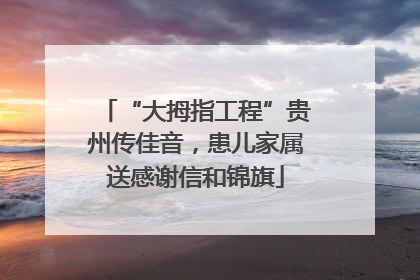 “大拇指工程”贵州传佳音，患儿家属送感谢信和锦旗