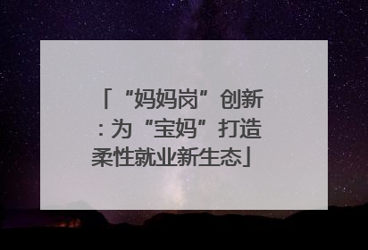 “妈妈岗”创新：为“宝妈”打造柔性就业新生态