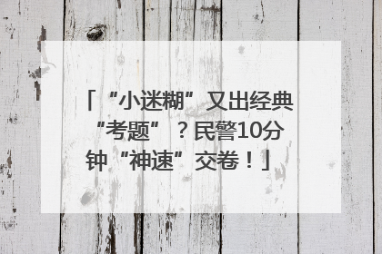 “小迷糊”又出经典“考题”？民警10分钟“神速”交卷！