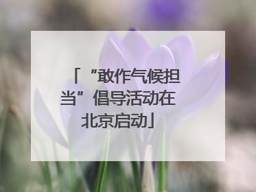“敢作气候担当”倡导活动在北京启动