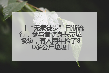 “无痕徒步”日渐流行，参与者随身携带垃圾袋，有人两年捡了80多公斤垃圾