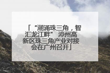 “潮涌珠三角，智汇龙江畔” 漳州高新区珠三角产业对接会在广州召开