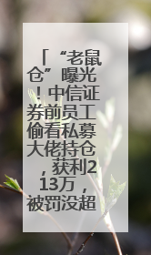 “老鼠仓”曝光！中信证券前员工偷看私募大佬持仓，获利213万，被罚没超426万
