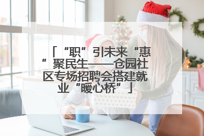 “职”引未来“惠”聚民生——仓园社区专场招聘会搭建就业“暖心桥”
