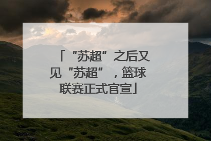 “苏超”之后又见“苏超”，篮球联赛正式官宣