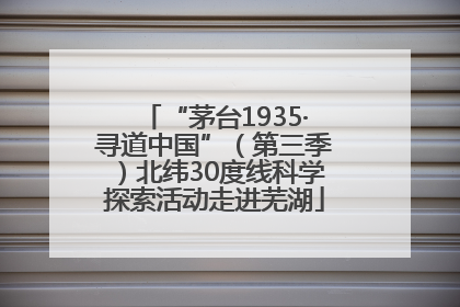 “茅台1935·寻道中国”（第三季）北纬30度线科学探索活动走进芜湖