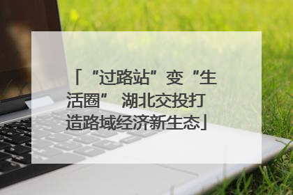 “过路站”变“生活圈” 湖北交投打造路域经济新生态