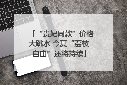 “贵妃同款”价格大跳水 今夏“荔枝自由”还将持续