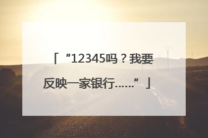 “12345吗？我要反映一家银行……”
