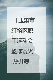 玉溪市红塔区职工运动会篮球赛火热开赛