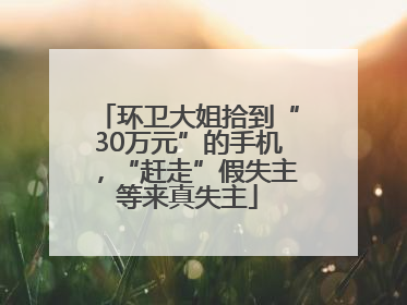环卫大姐拾到“30万元”的手机，“赶走”假失主等来真失主