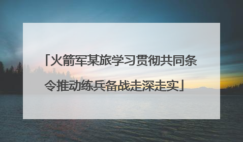 火箭军某旅学习贯彻共同条令推动练兵备战走深走实