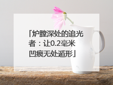 炉膛深处的追光者：让0.2毫米凹痕无处遁形