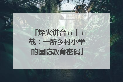 烽火讲台五十五载：一所乡村小学的国防教育密码