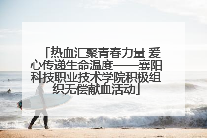 热血汇聚青春力量 爱心传递生命温度——襄阳科技职业技术学院积极组织无偿献血活动