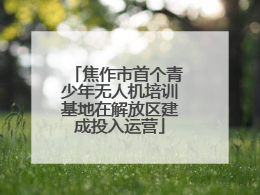 焦作市首个青少年无人机培训基地在解放区建成投入运营