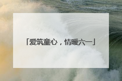 爱筑童心，情暖六一