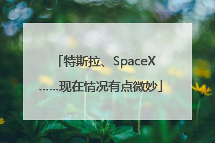 特斯拉、SpaceX……现在情况有点微妙