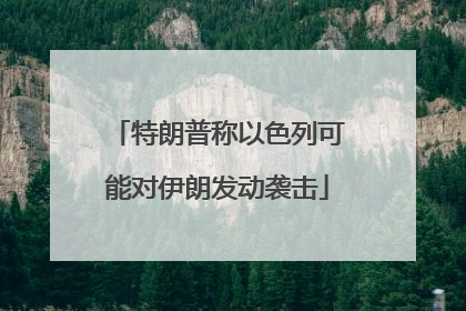 特朗普称以色列可能对伊朗发动袭击