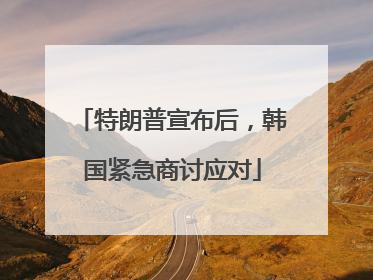 特朗普宣布后，韩国紧急商讨应对
