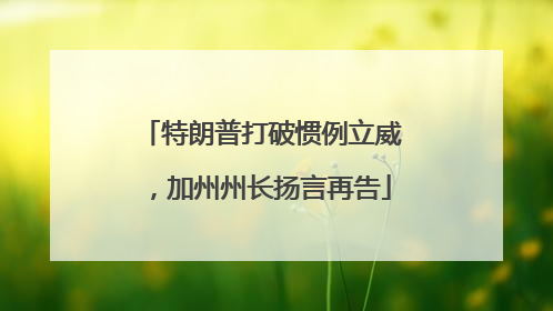 特朗普打破惯例立威，加州州长扬言再告