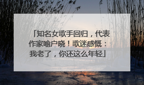 知名女歌手回归，代表作家喻户晓！歌迷感慨：我老了，你还这么年轻