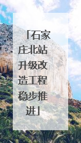 石家庄北站升级改造工程稳步推进