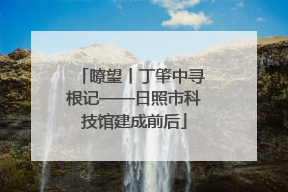 瞭望丨丁肇中寻根记——日照市科技馆建成前后