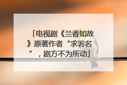 电视剧《兰香如故》原著作者“求署名”，剧方不为所动