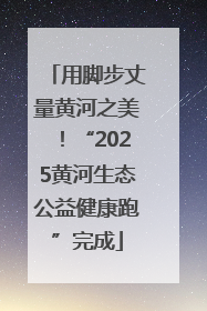 用脚步丈量黄河之美！“2025黄河生态公益健康跑”完成