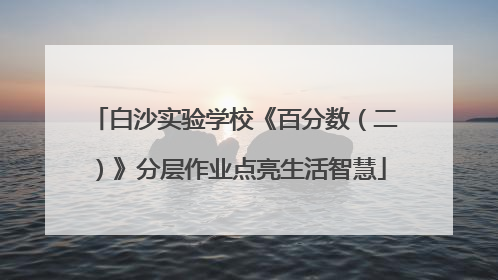白沙实验学校《百分数（二）》分层作业点亮生活智慧