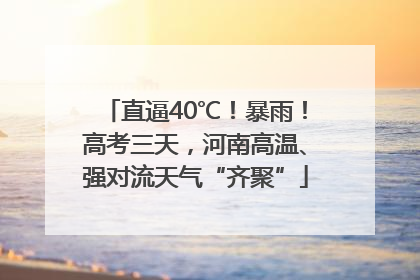 直逼40℃！暴雨！高考三天，河南高温、强对流天气“齐聚”