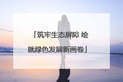 筑牢生态屏障 绘就绿色发展新画卷