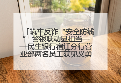 筑牢反诈“安全防线” 警银联动显担当——民生银行宿迁分行营业部两名员工获见义勇为基金会表彰